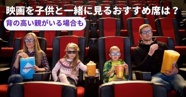 映画を子供と一緒に見るおすすめ席は？背の高い親が一緒の場合も調べました